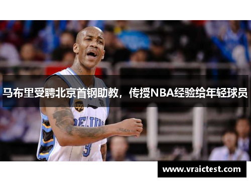 马布里受聘北京首钢助教，传授NBA经验给年轻球员